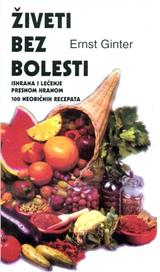 Živeti bez bolesti: ishrana i lečenje bolesti presnom hranom : 100 neobičnih recepata 